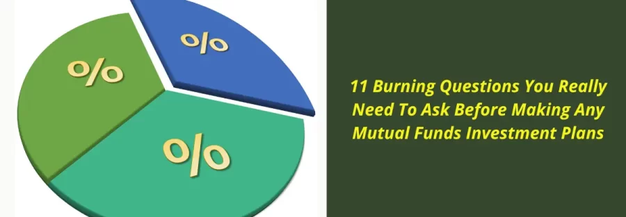 11 Burning Questions You Really Need To Ask Before Making Any Mutual Funds Investment Plans